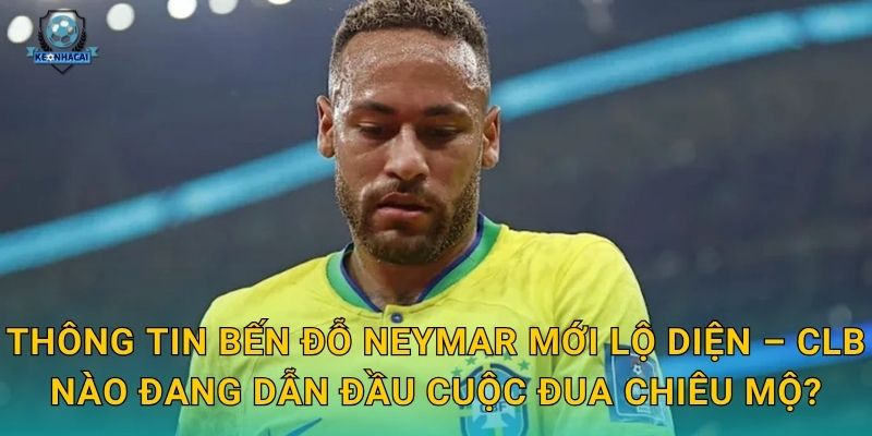 Lộ diện bến đỗ Neymar: Điểm đến mới của siêu sao Brazil được Kèo nhà cái tiết lộ 2 Thông tin bến đỗ Neymar mới lộ diện – CLB nào đang dẫn đầu cuộc đua chiêu mộ?